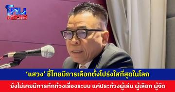 ‘แสวง’ ชี้การเลือกตั้งที่ดี ต้องมีผู้เล่นที่ดี มีผู้เลือกที่ดี และมีผู้จัดการเลือกตั้งที่ดี ยืนยัน ไทยมีการเลือกตั้งโปร่งใสที่สุดในโลก