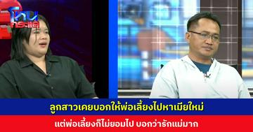 ลูกสาวยอมรับโกรธแม่มาก เคยบอกให้พ่อเลี้ยงไปหาเมียใหม่ แต่พ่อเลี้ยงก็ไม่ยอม บอกว่ารักแม่มาก