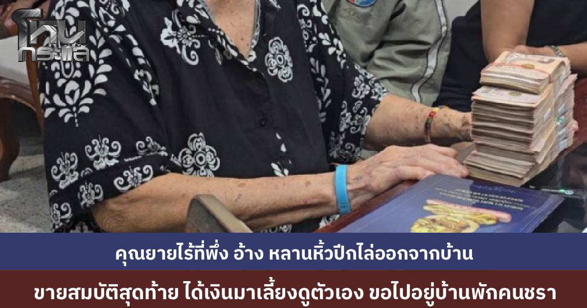 ยายวัย 90 อ้าง ถูกหลานสาว-หลานเขยหิ้วปีกไล่ออกจากบ้าน เพราะคุณยายไปทวงเงิน 1.5 ล้าน สุดท้ายจำใจขายสมบัติ ได้เงินมาเลี้ยงตัวเองในบั้นปลาย วอนรัฐรับตัวไปอยู่บ้านพักคนชรา