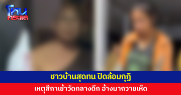 ชาวบ้านสุดทน เข้าปิดล้อมกุฏิ เหตุสีกาเข้าวัดกลางดึก อ้างมาถวายเห็ด