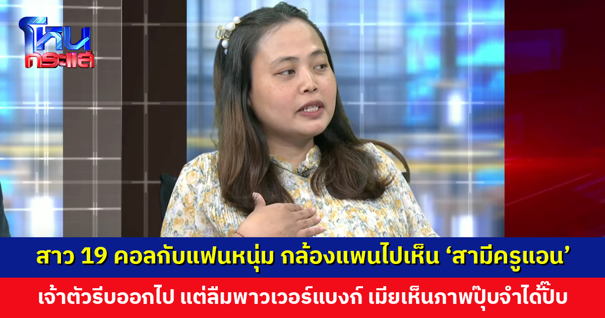 สาว 19 วิดีโอคอลกับแฟนหนุ่ม กล้องแพนไปเห็น ‘สามีของครูแอน’ เจ้าตัวรีบหลบออก แต่ดันลืมพาวเวอร์แบงก์