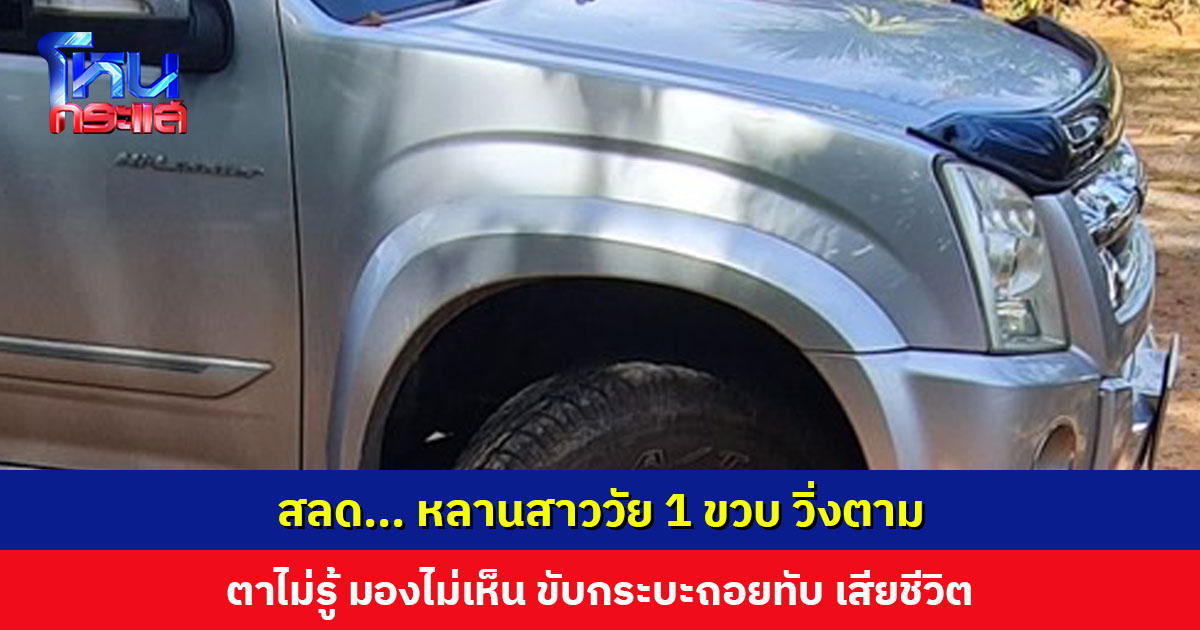 สลด... ตาไม่เห็นว่าหลานสาววัย 1 ขวบ วิ่งตาม ขับกระบะถอยทับ เสียชีวิต