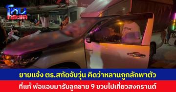 ยายแจ้ง ตร. สกัดจับวุ่น คิดว่าหลานถูกลักพาตัว  ที่แท้ พ่อแอบมารับลูกชาย 9 ขวบไปเที่ยวสงกรานต์