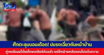 ศึกตะลุมบอนเดือด! ปมรถเฉี่ยวกันหน้าบ้าน คู่กรณีเผยได้ขอโทษเคลียร์กันแล้ว แต่อีกฝ่ายกลับแอบไปแจ้งความ