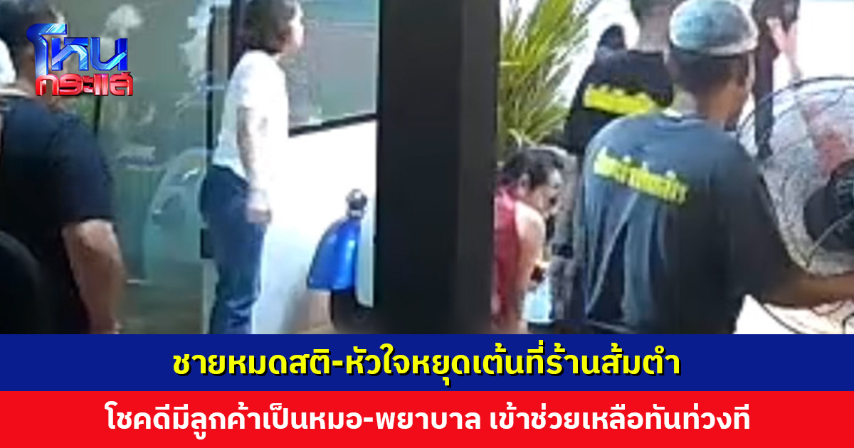 ชายหมดสติ-หัวใจหยุดเต้นที่ร้านส้มตำ โชคดีมีลูกค้าเป็นหมอ-พยาบาล เข้าช่วยเหลือทัน ล่าสุดปลอดภัยแล้ว