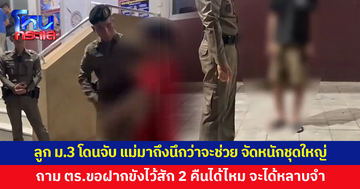 ตร.จับเด็กชาย ม.3 แม่มาถึงนึกว่าจะช่วย กลับจัดชุดใหญ่ ถามตำรวจขอฝากขังไว้สัก 2 คืนได้ไหม