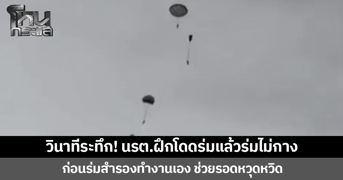 วินาทีระทึก! นรต.ฝึกโดดร่มแล้วร่มไม่กาง  ก่อนร่มสำรองทำงานเอง ช่วยรอดหวุดหวิด