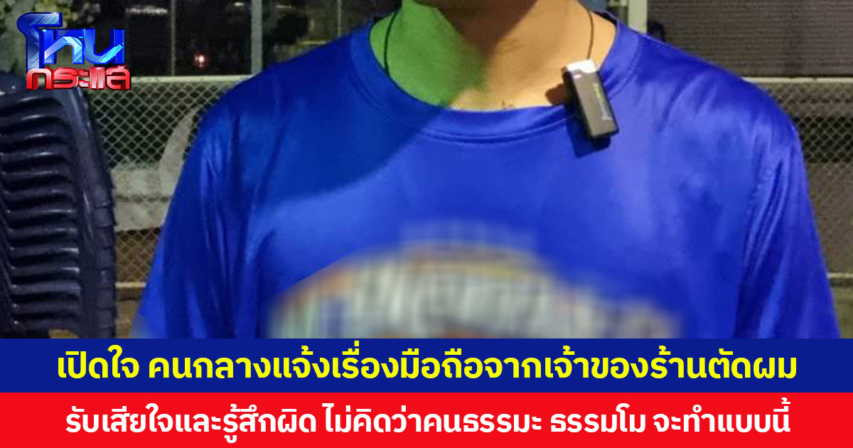 เปิดใจ คนกลางแจ้งเรื่องมือถือจากเจ้าของร้านตัดผม ยอมรับเสียใจและรู้สึกผิด ไม่คิดว่าคนธรรมะ ธรรมโม จะทำแบบนี้