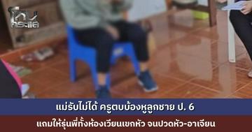 แม่รับไม่ได้ ครูตบบ้องหูลูกชาย ป. 6 แถมให้รุ่นพี่ทั้งห้องเวียนเขกหัว จนปวดหัว-อาเจียน ครูเผยต้องการสั่งสอน แต่ยอมรับว่าผิดพลาด