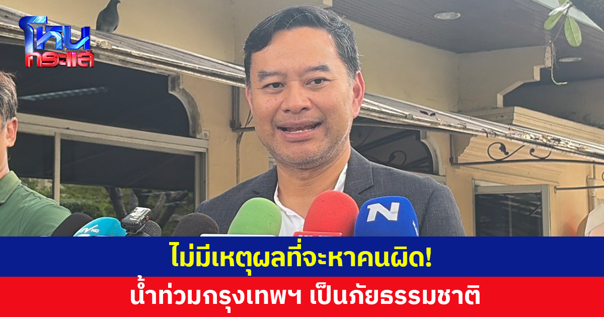 โฆษกรัฐบาลเผย น้ำท่วมกรุงเทพฯ เป็นเรื่องภัยธรรมชาติ ไม่มีเหตุผลที่จะไปหาว่าใครผิด ใครช้า ใครไม่ช้า