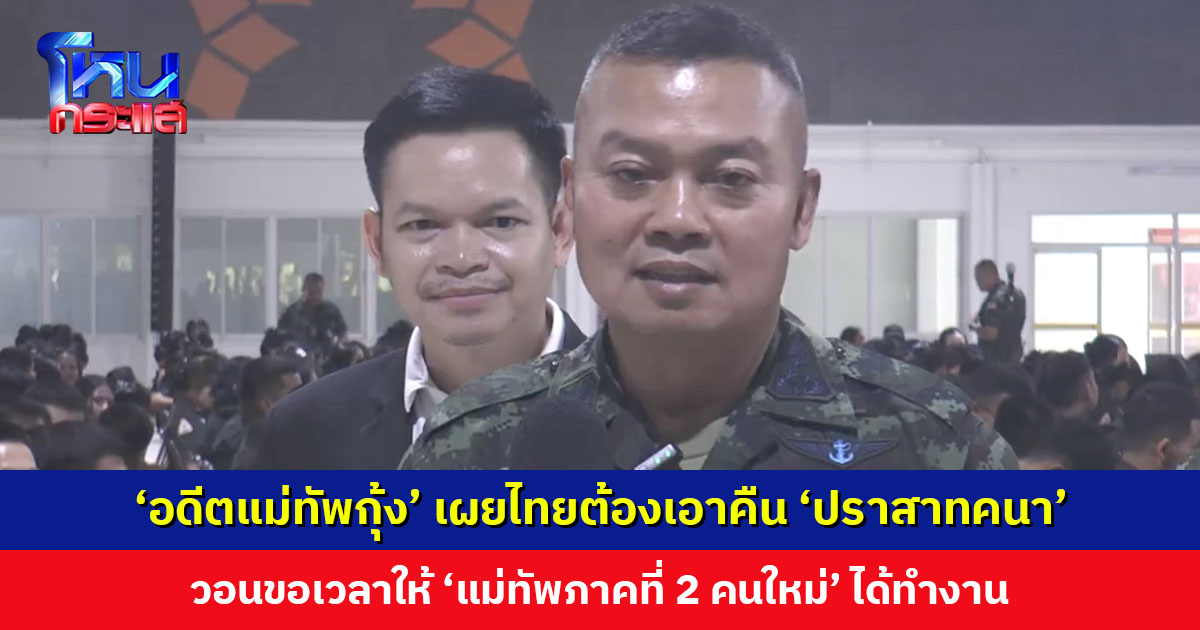 ‘อดีตแม่ทัพกุ้ง’ เผยกรณี ‘ปราสาทคนา’ คล้ายกับภูมะเขือ ไทยต้องเอาคืน วอนขอเวลาให้ ‘แม่ทัพภาคที่ 2 คนใหม่’ ได้ทำงาน