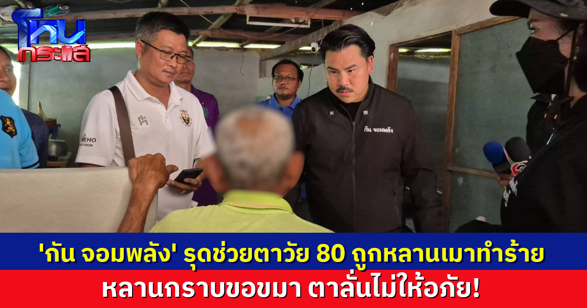 'กัน จอมพลัง' รุดช่วยตาวัย 80 ถูกหลานเมาทำร้าย ลั่นไม่ให้อภัย หลังหลานเข้ากราบขอขมา
