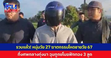 รวบแล้ว! หนุ่มวัย 27 ฆาตกรรมโหดชายวัย 67 ทิ้งศพกลางทุ่งนา ฉุนถูกขโมยฟักทอง 3 ลูก หลังลงทุนนอนเฝ้าสวนเพื่อหาตัวหัวขโมย