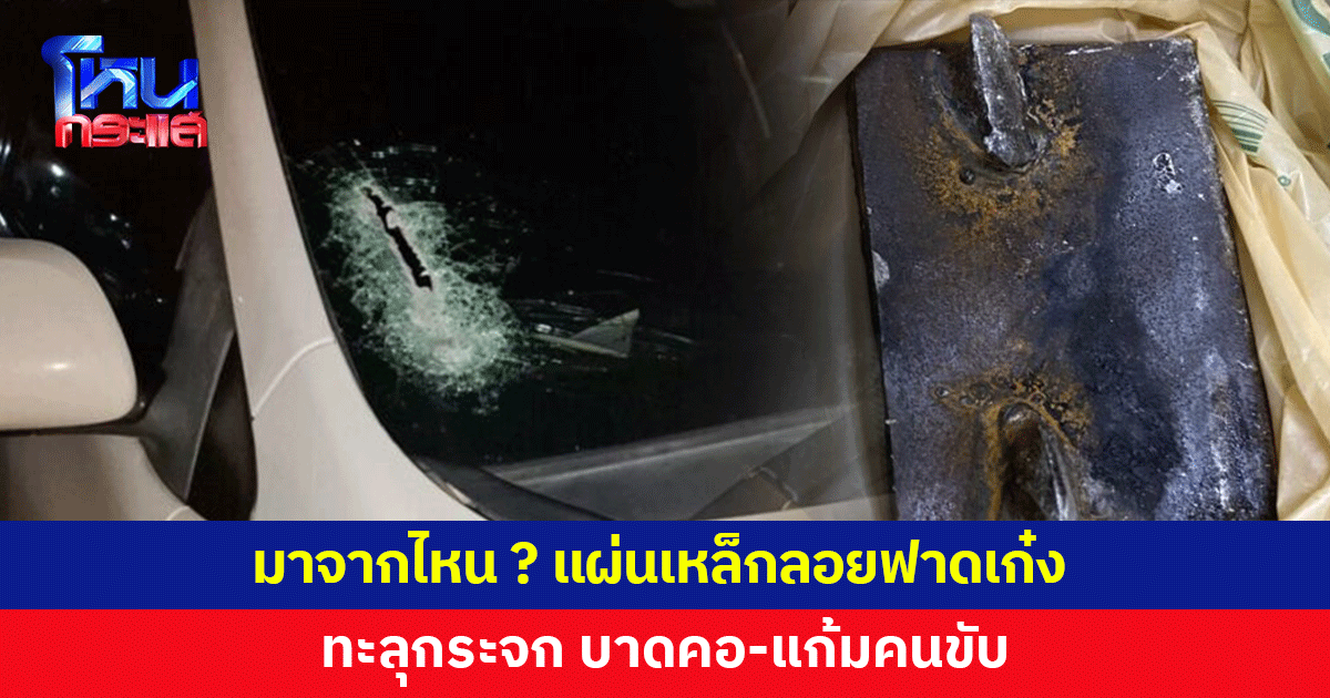 แผ่นเหล็กปริศนาลอยฟาดกระจกเก๋งแตกยับ บาดคอ-แก้มคนขับ