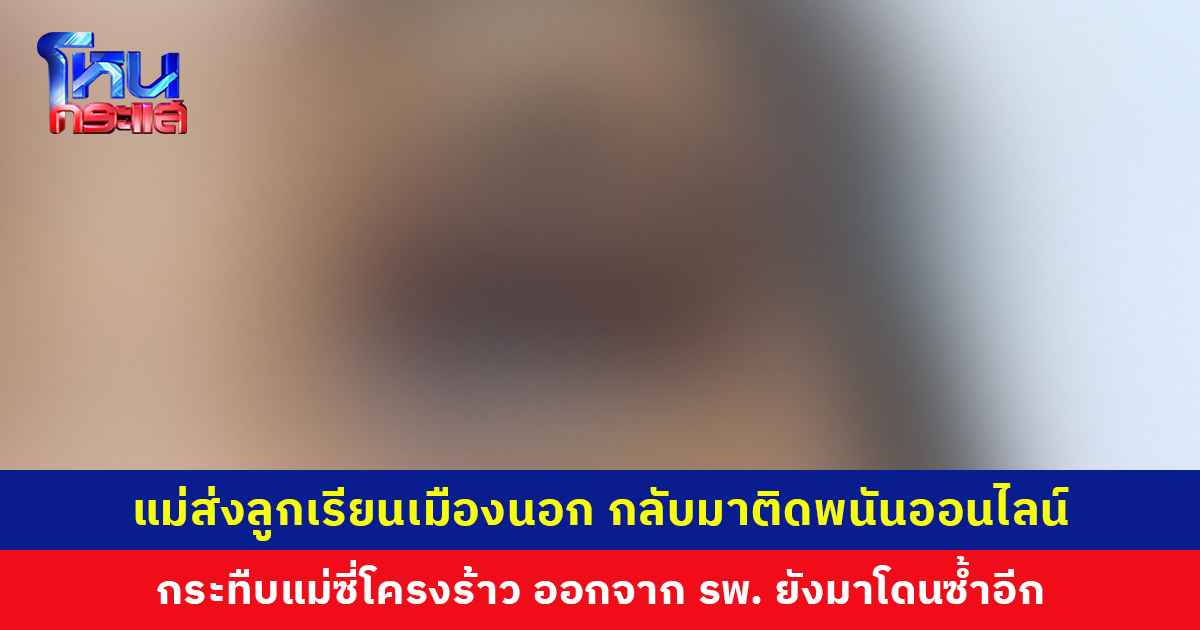 ส่งลูกเรียนเมืองนอก กลับมาติดพนันออนไลน์ กระทืบแม่ซี่โครงร้าว แม่กลัวลูกติดคุกไม่ยอมแจ้งความ สุดท้ายเลือกจบชีวิตตัวเอง ล่าสุดยังอยู่ไอซียู