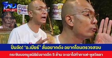 ปั่นจัด! ‘อ.เบียร์’ ลั่นอยากดัง อยากโดนตรวจสอบ กระซิบบอกมูลนิธิยังขาดอีก 5 ล้าน จะเอาไปทำคาเฟ-พูลวิลลา