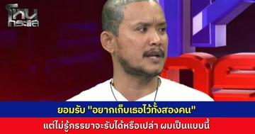 "เสือ ดุสิต" ยอมรับในโหนกระแส เป็นคนเจ้าชู้ ทิ้งใครไม่ได้ อยากเก็บไว้ทั้งสองคน แต่ไม่รู้ภรรยาที่มีทะเบียนสมรส เขาจะรับได้หรือเปล่า