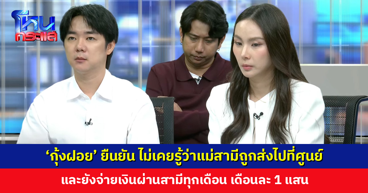 ‘กุ้งฝอย’ ยืนยัน ไม่เคยรู้ว่าแม่สามีถูกส่งไปที่ศูนย์ และยังจ่ายเงินผ่านสามีทุกเดือน เข้าใจว่าเป็นค่าเซ้งโรงงาน