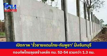 เปิดภาพ ‘รั้วชายแดนไทย-กัมพูชา’ ฝั่งจันทบุรี กองทัพไทยลุยสร้างหลัก กม. 52-54 รวมกว่า 1.3 กม.