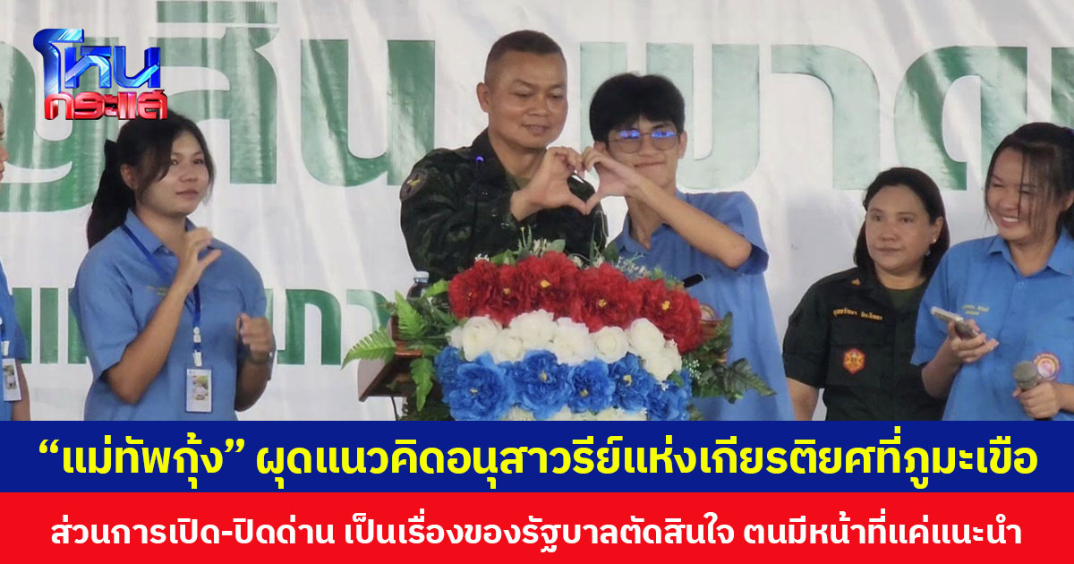 “แม่ทัพกุ้ง” ผุดแนวคิดอนุสาวรีย์แห่งเกียรติยศของทหารไทยที่ภูมะเขือ ส่วนการเปิด-ปิดด่าน เป็นเรื่องของรัฐบาลตัดสินใจ ตนมีหน้าที่แค่แนะนำในมุมมองของทหารเท่านั้น