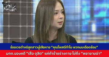 ลูกสาวเหยื่อ "เสือ ดุสิต" เผยถูกร้อยเวรตำหนิ “คุณโพสต์ทำไม ทำพวกผมเดือดร้อน” ยันพ่อไม่ได้ลวนลามใคร ด้าน ผกก.โฟนอินแจง มองเป็นทำร้ายร่างกายสาหัส ไม่ถึงพยายามฆ่า