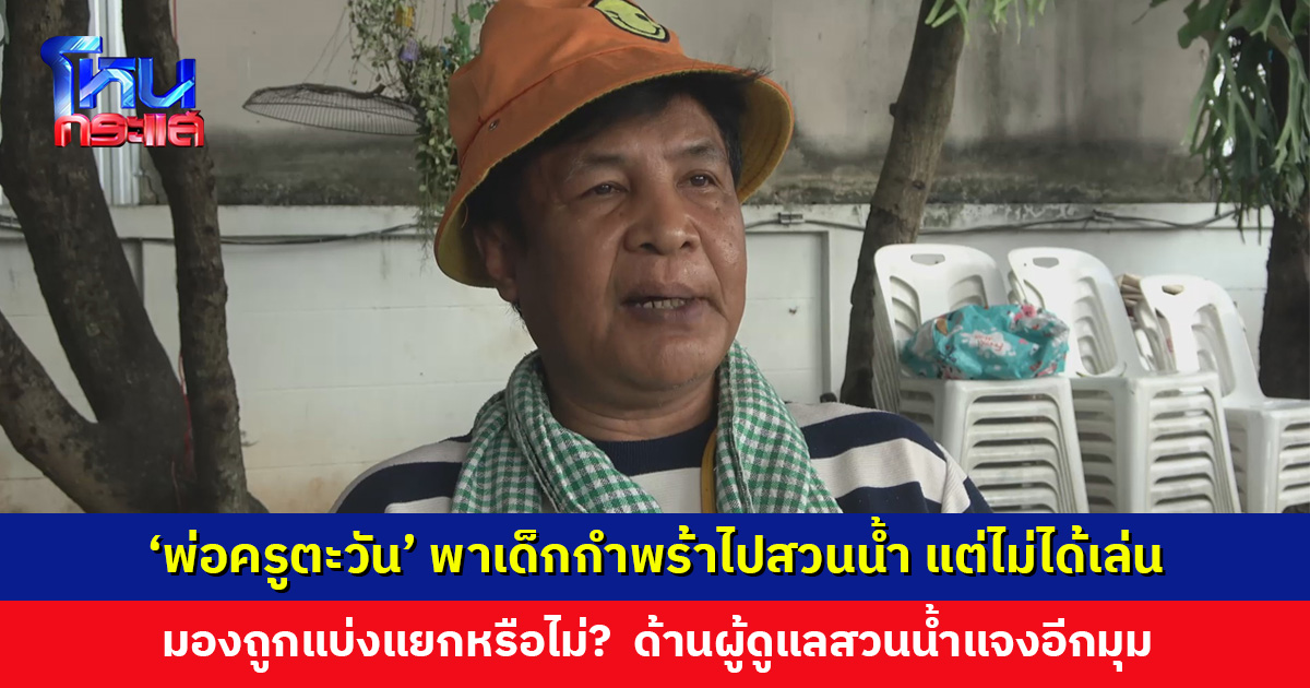 ‘พ่อครูตะวัน’ มองถูกแบ่งแย่ง หลังพาเด็กกำพร้าไปสวนน้ำ แต่ไม่ได้ลงเล่น ด้านผู้ดูแลสวนน้ำแจงอีกมุม