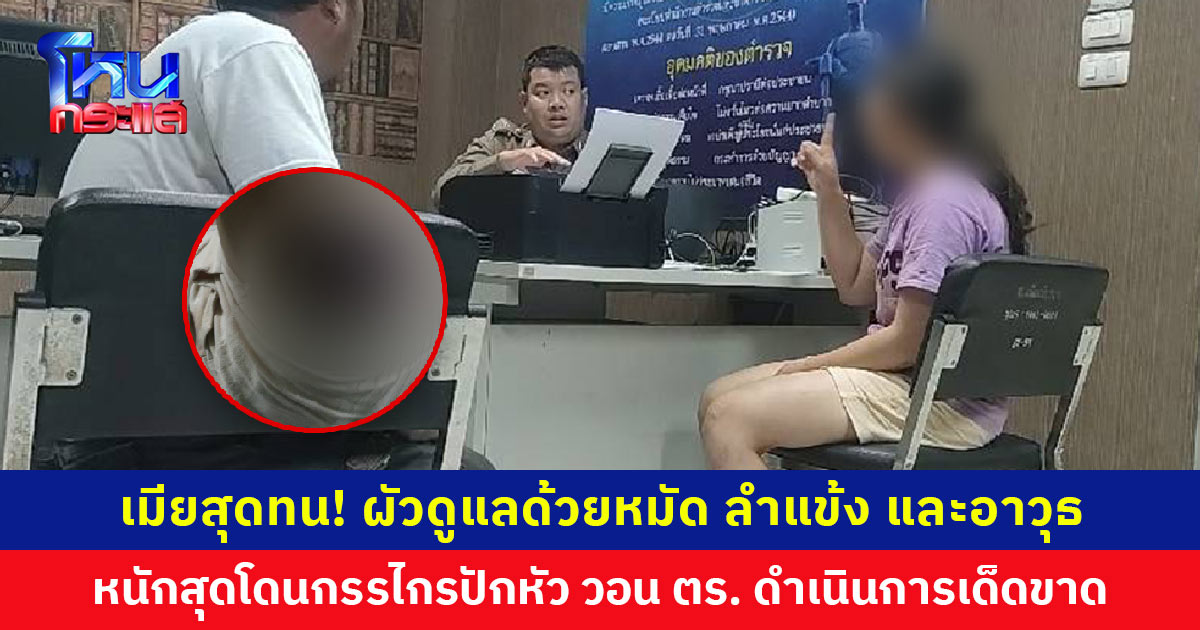 เมียสุดทน! ขึ้นโรงพักแจ้งความ ผัวดูแลด้วยหมัด ลำแข้ง และอาวุธ หนักสุดเคยเจอกรรไกรปักหัว วอนตำรวจดำเนินการเด็ดขาด และขอสิทธิ์ดูแลลูกวัย 5 ขวบ
