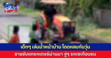 เด็กๆ เล่นน้ำหน้าบ้าน ชายขับแทรกเตอร์ผ่านมา จู่ๆ รถเซเกือบพุ่งชน