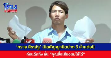 ‘ทราย สิรณัฐ’ เปิดสัญญาปิดปาก 5 ล้านต่อปี ก่อนฉีกทิ้ง ลั่น “คุณซื้อเสียงผมไม่ได้”