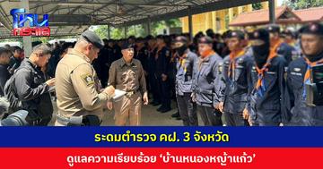 ระดมตำรวจ คฝ. 3 จังหวัด ลงพื้นที่ ‘บ้านหนองหญ้าแก้ว’ ดูแลความเรียบร้อยตามแนวชายแดน