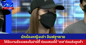 นักร้องเหญิงเล่า อินฟลูฯชาย ชวนรับงานร้องเพลงในปาร์ตี้ ก่อนเสนอให้มีการ “เทส” ก่อนส่งลูกค้า เชื่อมีผู้เสียหายหญิงหลายคนเจอแบบนี้ 