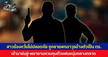 สาวร้องหวั่นไม่ปลอดภัย ถูกชายพกอาวุธอ้างตัวเป็น ตร. เข้ามาข่มขู่-พยายามควบคุมตัวแฟนหนุ่มกลางตลาด