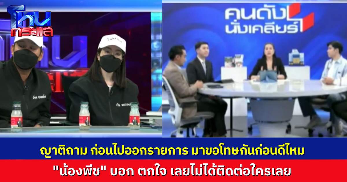 คุยกันข้ามสองรายการ! “น้องพีช ลูกนายกเบี้ยว” ตกใจเลยหนีไปตั้งหลัก เป็นห่วงคุณลุงคุณป้ามาก ลูกคนเจ็บถาม ก่อนไปออกรายการ มาขอโทษกันต่อหน้าหน่อยดีไหม