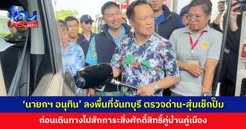 ‘นายกฯ อนุทิน’ ลงพื้นที่จันทบุรี ตรวจด่าน-สุ่มเช็กปั๊มน้ำมัน ก่อนไปสักการะสิ่งศักดิ์สิทธิ์คู่บ้านคู่เมือง