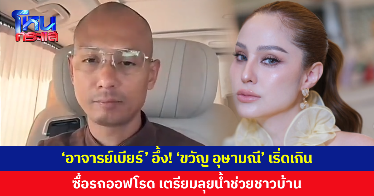 'อาจารย์เบียร์' อึ้ง! 'ขวัญ อุษามณี' โทรบอกเพิ่งควักเงินซื้อรถออฟโรด เตรียมลุยน้ำช่วยชาวบ้าน