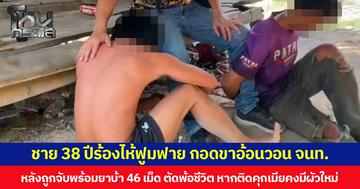 ชาย 38 ปีร้องไห้ฟูมฟาย กอดขาอ้อนวอน จนท. หลังถูกจับพร้อมยาบ้า 46 เม็ด ตัดพ้อชีวิต หากติดคุกเมียคงมีผัวใหม่