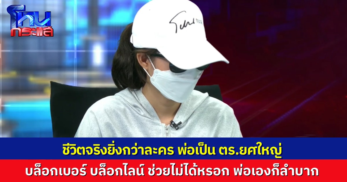 ชีวิตจริงยิ่งกว่าละคร ลูกสาวติดต่อหาพ่อ เป็นนายตำรวจใหญ่ แต่บล็อกเบอร์ บล็อกไลน์หนี  เคราะห์ซ้ำกรรมซัด แม่ป่วยหนักต้องผ่าฝีในสมอง 