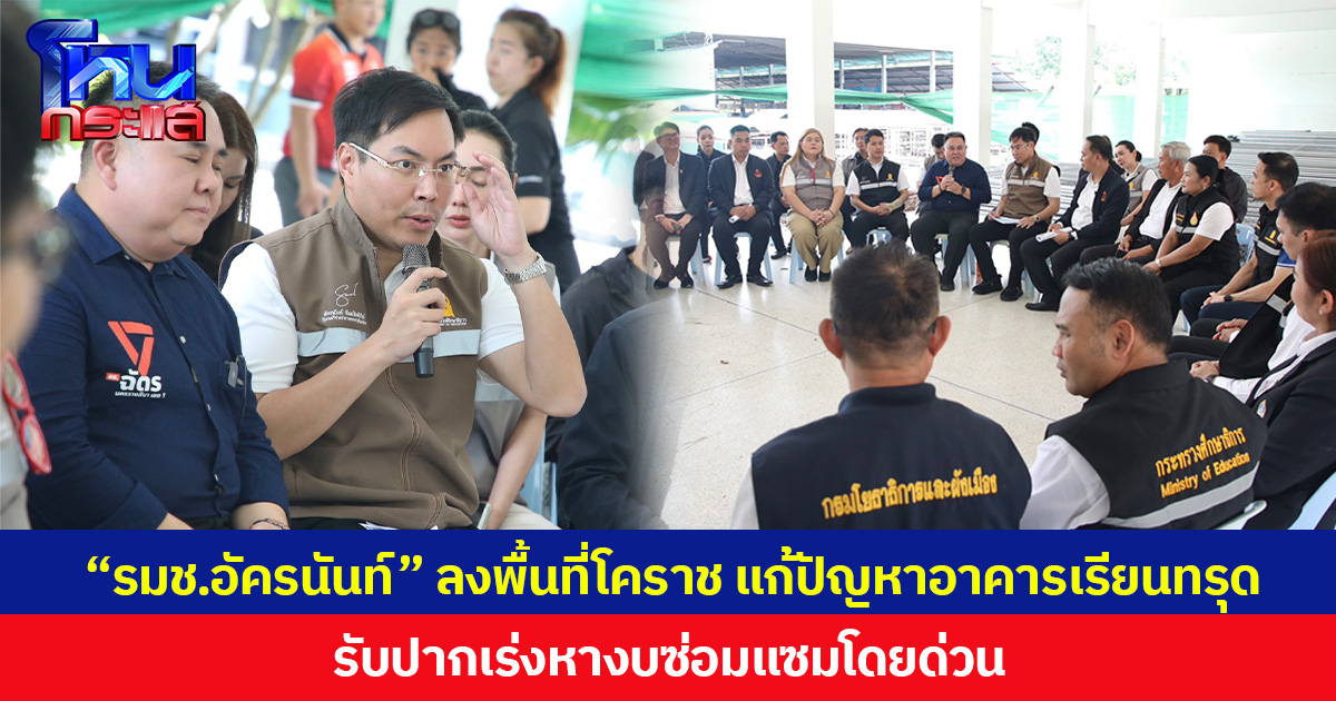 “รมช.อัครนันท์” ลงพื้นที่โคราช แก้ปัญหาอาคารเรียนทรุด รับปากเร่งหางบซ่อมแซมโดยด่วน