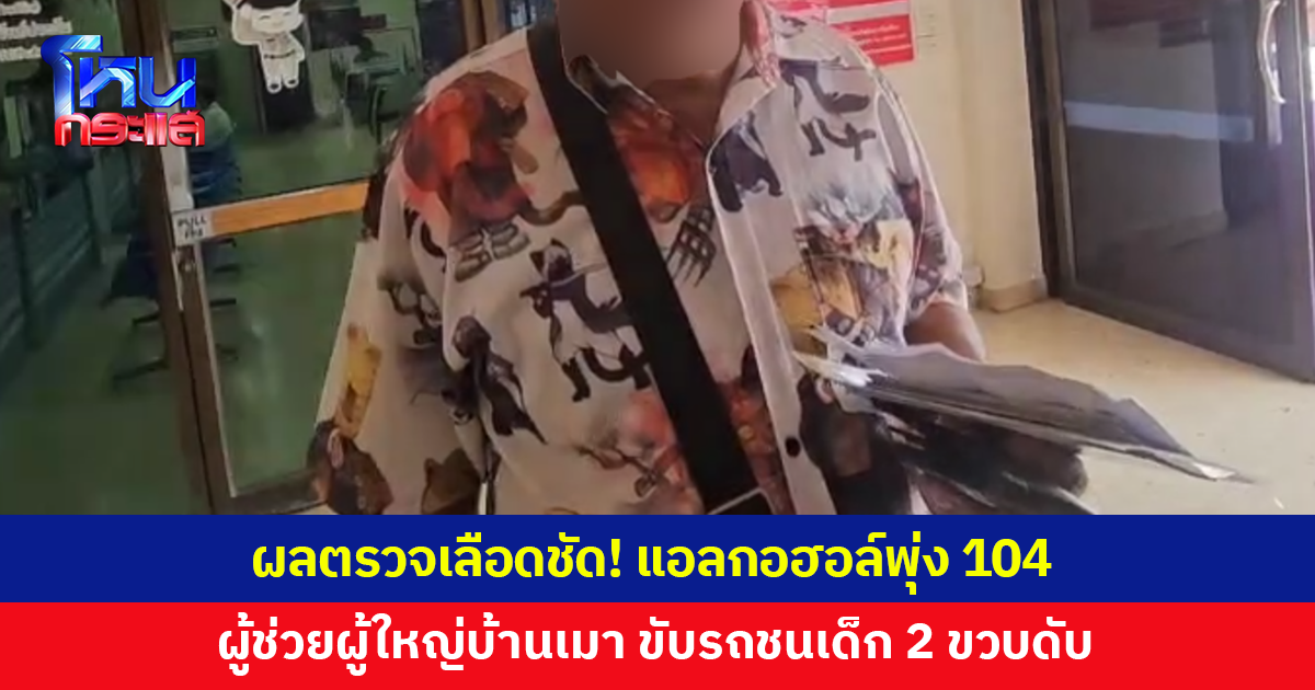 ผลตรวจเลือดชัด! ผู้ช่วยผู้ใหญ่บ้านเมา ขับกระบะชนเด็ก 2 ขวบดับ พบแอลกอฮอล์สูง 104 มิลลิกรัมเปอร์เซ็นต์