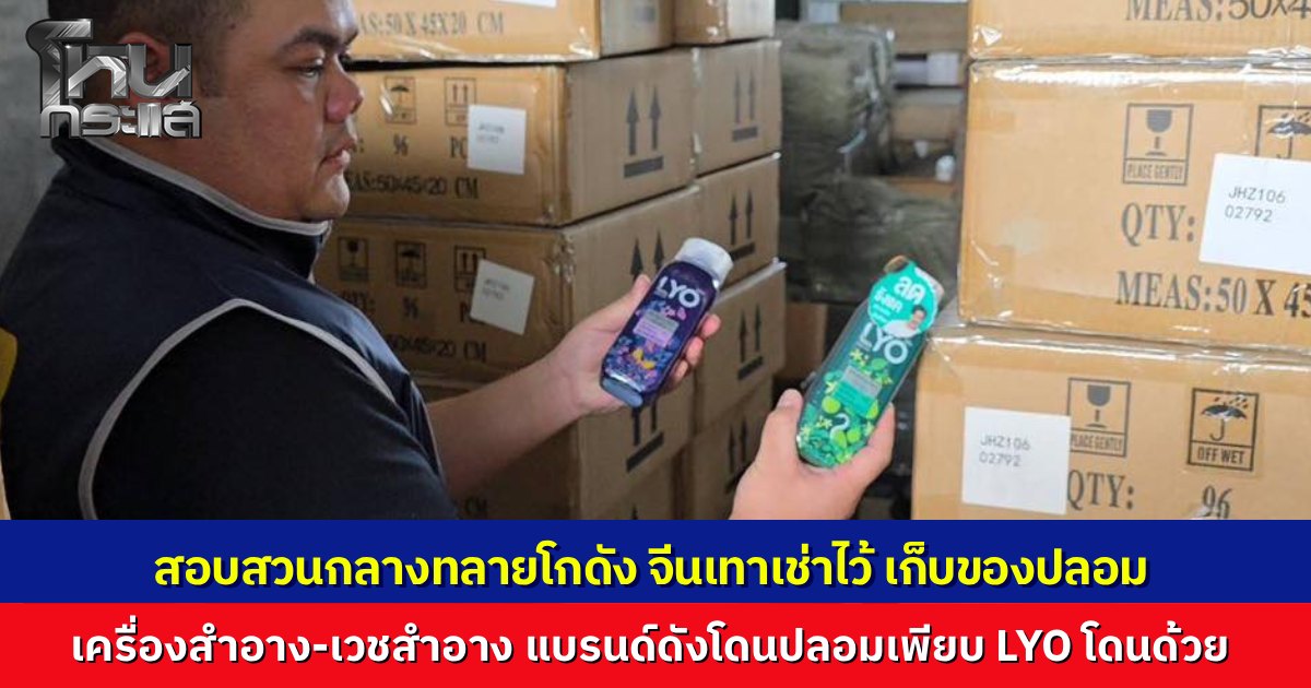 หัวจะปวด! LYO ขายดีจนโดนก๊อป ตำรวจบุกทลายโกดังทุนจีนย่านสายไหม ยึดของปลอมกว่าแสนชิ้น มูลค่า 10 ล้านบาท สารภาพทำมา 6 เดือน