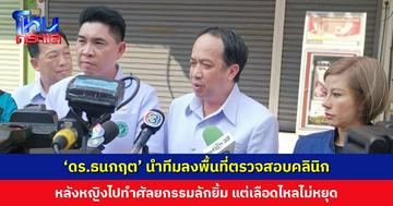 ‘ดร.ธนกฤต’ นำทีมลงพื้นที่ตรวจสอบคลินิก หลังหญิงไปทำศัลยกรรมลักยิ้มแล้วเลือดไหลไม่หยุด