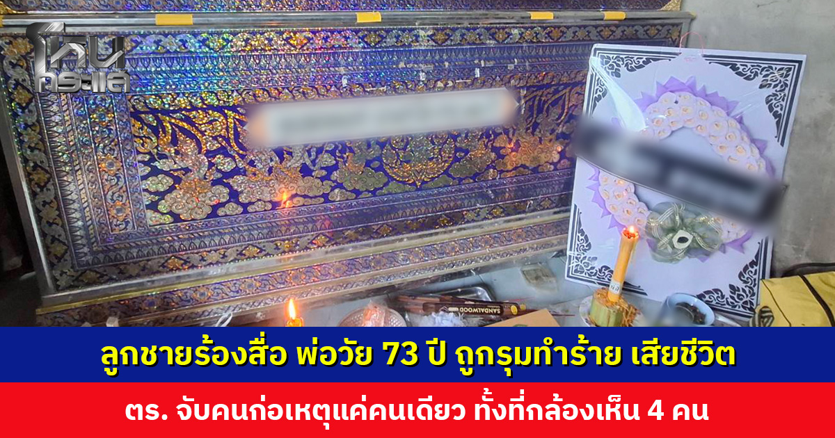ลูกชายร้องสื่อ คุณพ่อวัย 73 ปี ถูกรุมทำร้ายเสียชีวิต ตร. จับคนก่อเหตุแค่คนเดียว ทั้งที่กล้องบันทึกเหตุการณ์เห็นไม่น้อยกว่า 4 คน