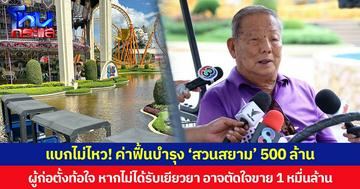 แบกไม่ไหว! ค่าฟื้นบำรุง ‘สวนสยาม’ 500 ล้าน ผู้ก่อตั้งท้อใจ หากไม่ได้รับเยียวยา อาจตัดใจขาย 1 หมื่นล้าน