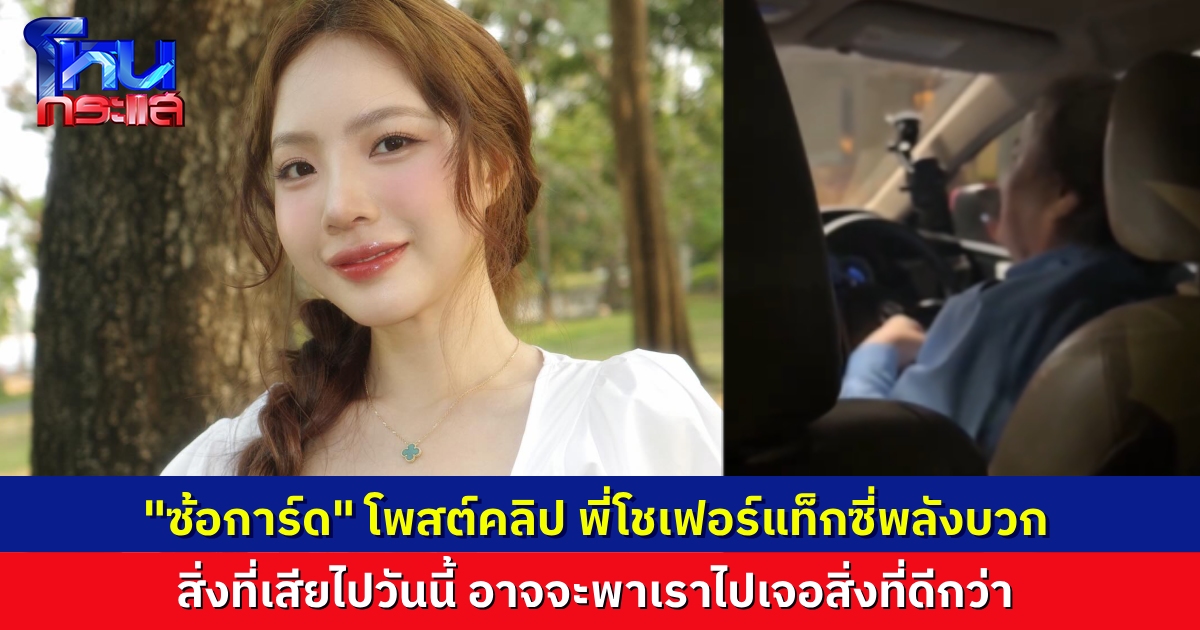 “ซ้อการ์ด” โพสต์คลิปขึ้นแท็กซี่ เจอโชเฟอร์ชวนคุย ให้ข้อคิดดีมาก “เวลาเจอเรื่องแย่ๆ ให้คิดว่า สิ่งที่เราเสียไป อาจได้สิ่งดีกว่ากลับมา”
