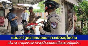 แม่ผวา! ลูกชายหลอนยา ควงมีดอยู่ในบ้าน  แจ้ง ตร.มาคุมตัว แต่กลัวลูกโกรธเลยหนีไปหลบอยู่มุมบ้าน