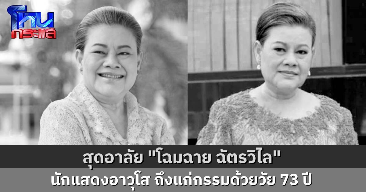 วงการบันเทิงสูญเสีย “โฉมฉาย ฉัตรวิไล” นักแสดงอาวุโส ถึงแก่กรรมด้วยวัย 73 ปี