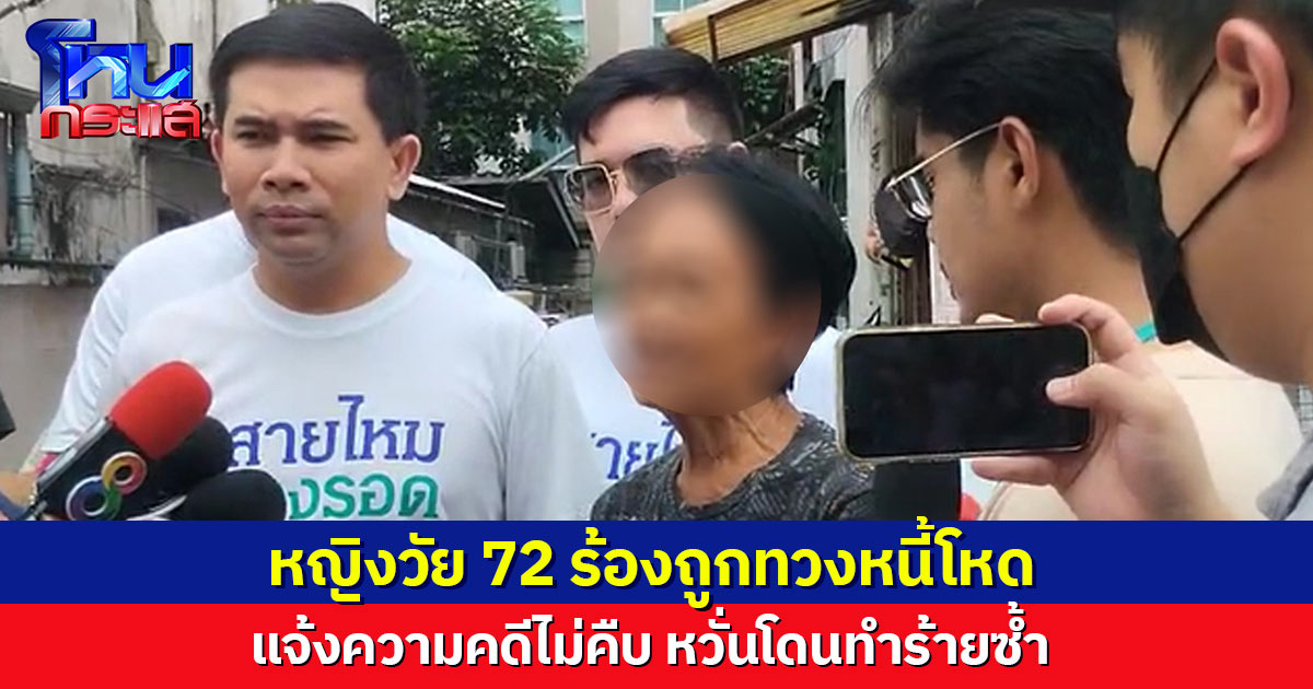 หญิงวัย 72 ร้องถูกทวงหนี้โหด แก๊งเจ้าหนี้ยกพวกตบ แจ้งความ 7 วัน คดีไม่คืบ หวั่นโดนทำร้ายซ้ำ