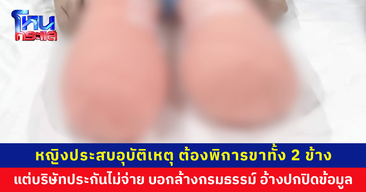 หญิงประสบอุบัติเหตุ ต้องพิการขาทั้ง 2 ข้าง แต่บริษัทประกันไม่จ่าย บอกล้างกรมธรรม์ อ้างปกปิดข้อมูล