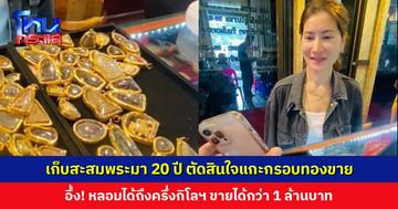 เก็บสะสมพระมา 20 ปี ตัดสินใจแกะกรอบทองขาย อึ้ง! หลอมได้ถึงครึ่งกิโลฯ ขายได้กว่า 1 ล้านบาท