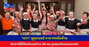 ‘เอวา’ ยูทูบเบอร์ ทายาทหมื่นล้าน จัดปาร์ตี้ปีใหม่กับแม่บ้าน 20 คน ดูแลดีเหมือนคนในครอบครัว